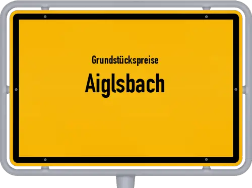 Grundstückspreise Aiglsbach - Ortsschild von Aiglsbach