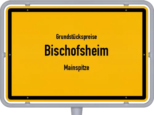 Grundstückspreise Bischofsheim (Mainspitze) - Ortsschild von Bischofsheim (Mainspitze)