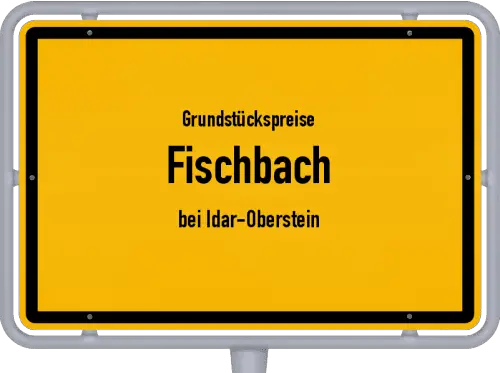 Grundstückspreise Fischbach (bei Idar-Oberstein) - Ortsschild von Fischbach (bei Idar-Oberstein)