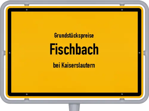 Grundstückspreise Fischbach (bei Kaiserslautern) - Ortsschild von Fischbach (bei Kaiserslautern)