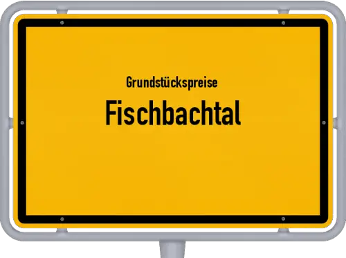 Grundstückspreise Fischbachtal - Ortsschild von Fischbachtal