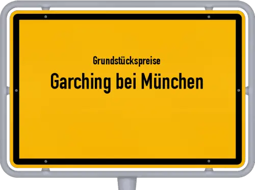 Grundstückspreise Garching bei München - Ortsschild von Garching bei München
