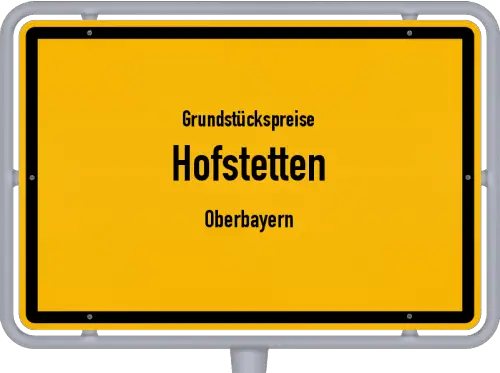 Grundstückspreise Hofstetten (Oberbayern) - Ortsschild von Hofstetten (Oberbayern)