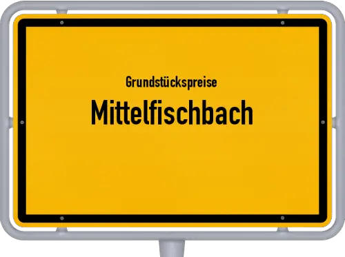 Grundstückspreise Mittelfischbach - Ortsschild von Mittelfischbach